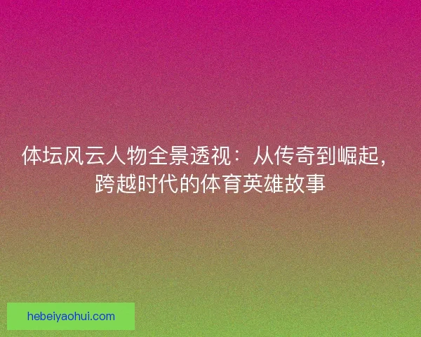 体坛风云人物全景透视：从传奇到崛起，跨越时代的体育英雄故事