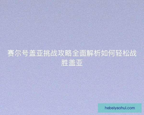 赛尔号盖亚挑战攻略全面解析如何轻松战胜盖亚