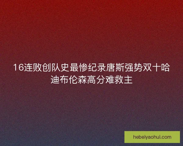 16连败创队史最惨纪录唐斯强势双十哈迪布伦森高分难救主