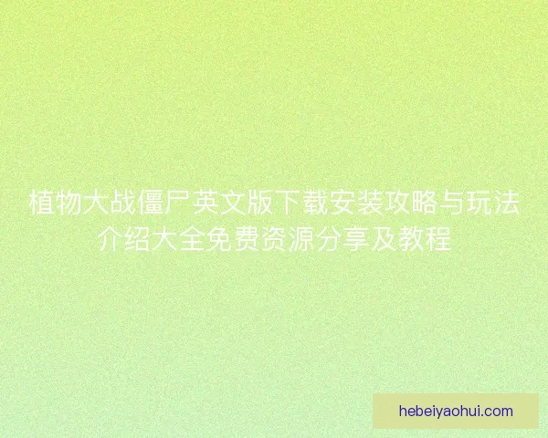 植物大战僵尸英文版下载安装攻略与玩法介绍大全免费资源分享及教程