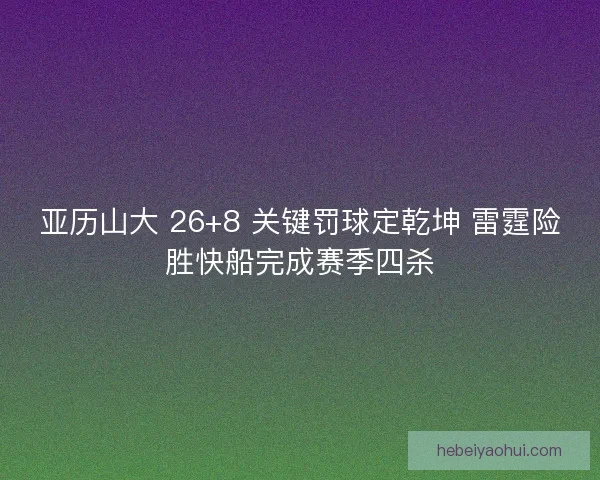 亚历山大 26+8 关键罚球定乾坤 雷霆险胜快船完成赛季四杀