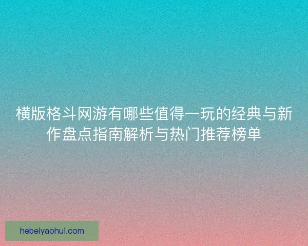 横版格斗网游有哪些值得一玩的经典与新作盘点指南解析与热门推荐榜单