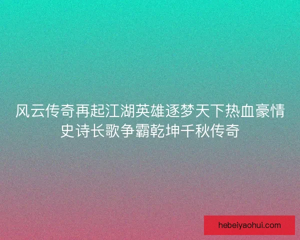 风云传奇再起江湖英雄逐梦天下热血豪情史诗长歌争霸乾坤千秋传奇