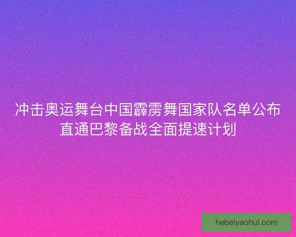 冲击奥运舞台中国霹雳舞国家队名单公布直通巴黎备战全面提速计划 冲击奥运舞台中国霹雳舞国家队名单公布直通巴黎备战全面提速计划
