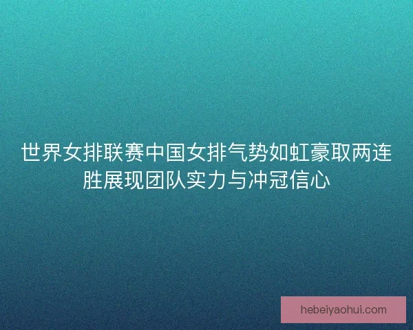 世界女排联赛中国女排气势如虹豪取两连胜展现团队实力与冲冠信心 世界女排联赛中国女排气势如虹豪取两连胜展现团队实力与冲冠信心