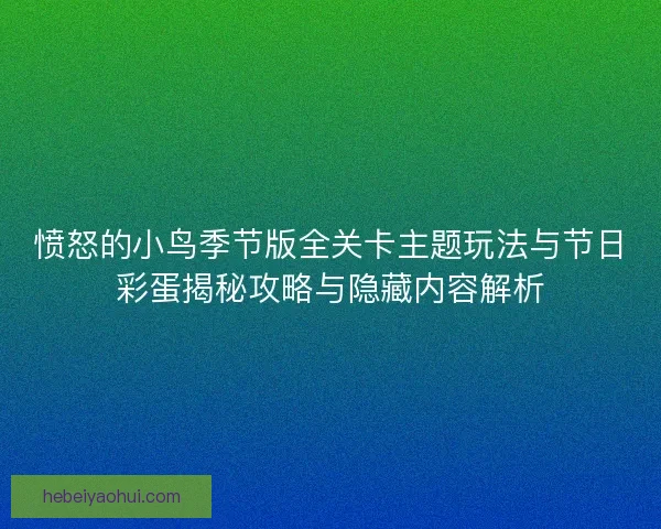 愤怒的小鸟季节版全关卡主题玩法与节日彩蛋揭秘攻略与隐藏内容解析