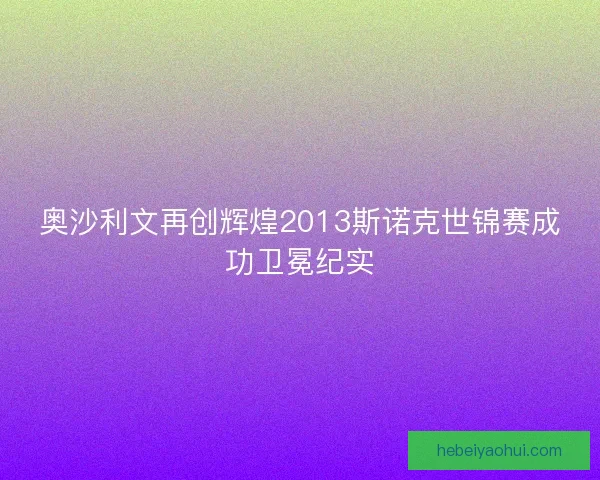 奥沙利文再创辉煌2013斯诺克世锦赛成功卫冕纪实 奥沙利文再创辉煌2013斯诺克世锦赛成功卫冕纪实