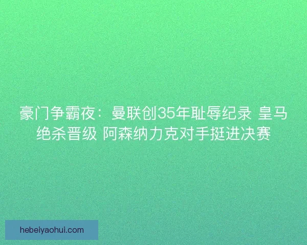豪门争霸夜:曼联创35年耻辱纪录 皇马绝杀晋级 阿森纳力克对手挺进决赛 豪门争霸夜:曼联创35年耻辱纪录 皇马绝杀晋级 阿森纳力克对手挺进决赛