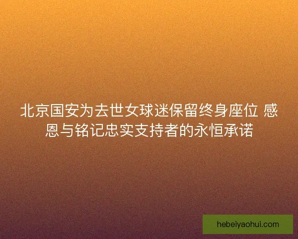 北京国安为去世女球迷保留终身座位 感恩与铭记忠实支持者的永恒承诺
